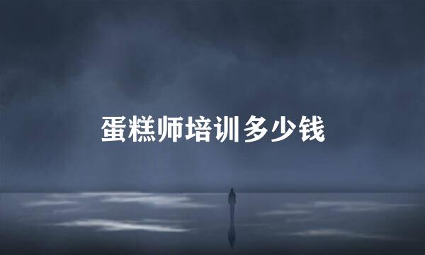 蛋糕师培训多少钱