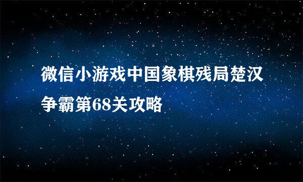 微信小游戏中国象棋残局楚汉争霸第68关攻略