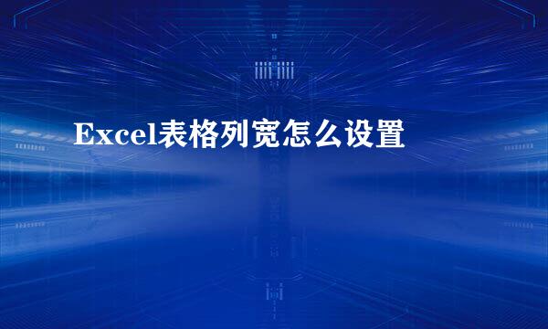 Excel表格列宽怎么设置