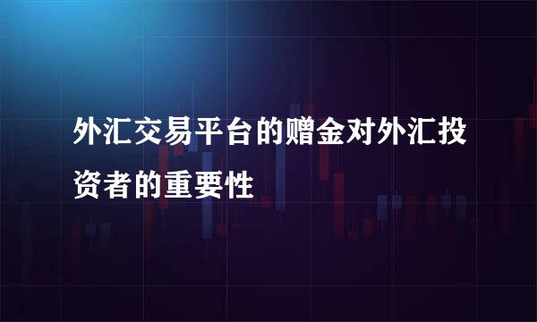 外汇交易平台的赠金对外汇投资者的重要性