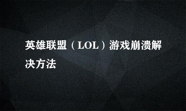 英雄联盟（LOL）游戏崩溃解决方法