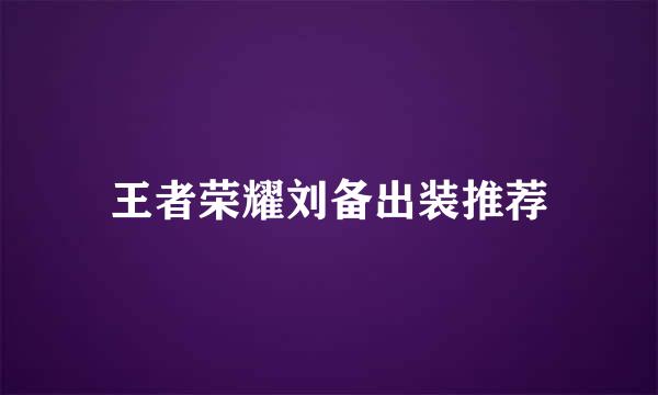 王者荣耀刘备出装推荐