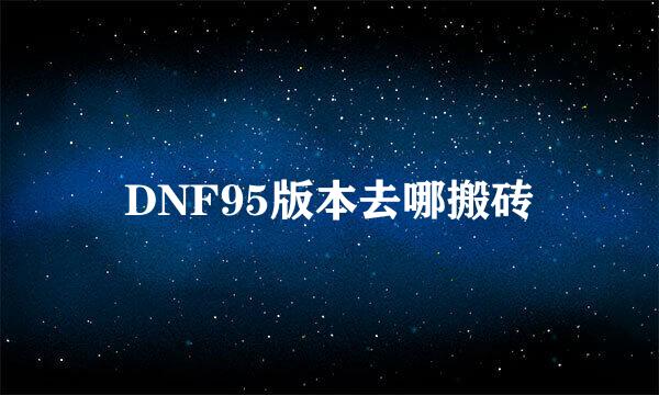 DNF95版本去哪搬砖