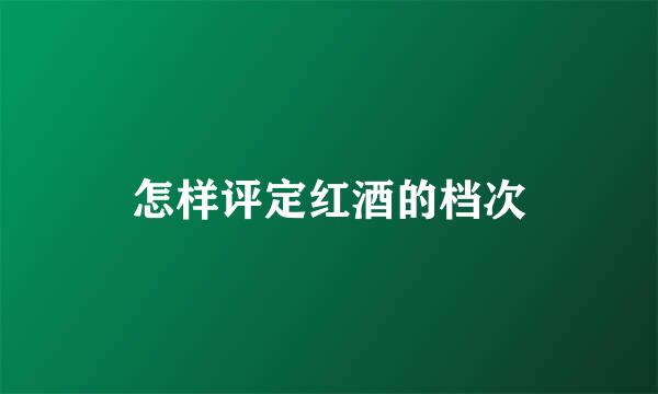 怎样评定红酒的档次