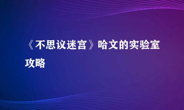 《不思议迷宫》哈文的实验室攻略