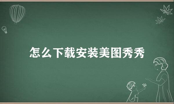 怎么下载安装美图秀秀