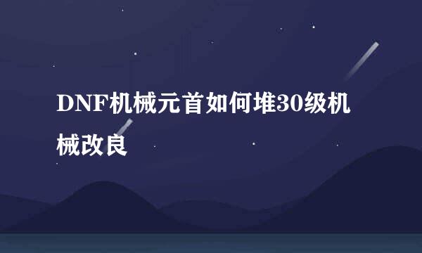 DNF机械元首如何堆30级机械改良
