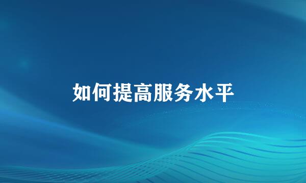 如何提高服务水平
