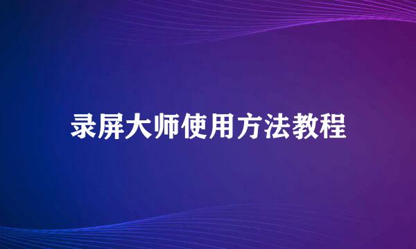 录屏大师使用方法教程