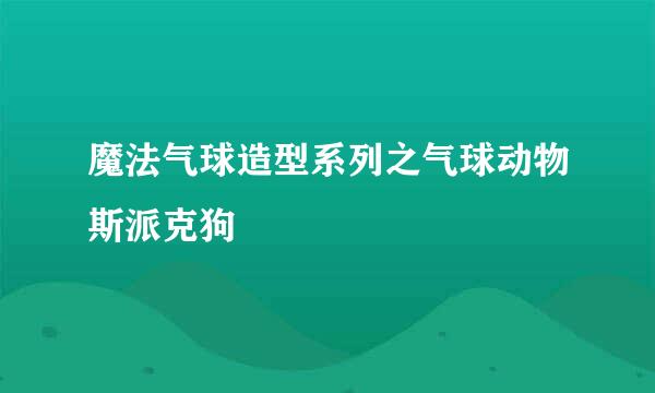 魔法气球造型系列之气球动物斯派克狗