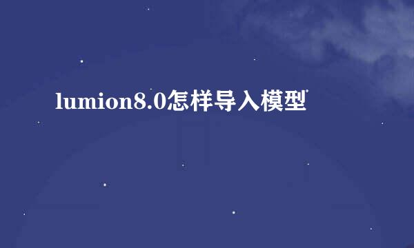 lumion8.0怎样导入模型