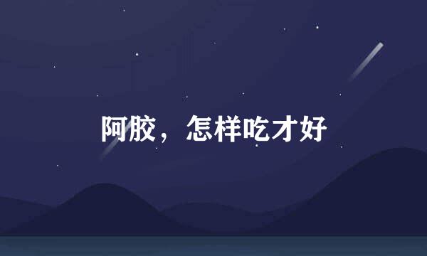 阿胶，怎样吃才好