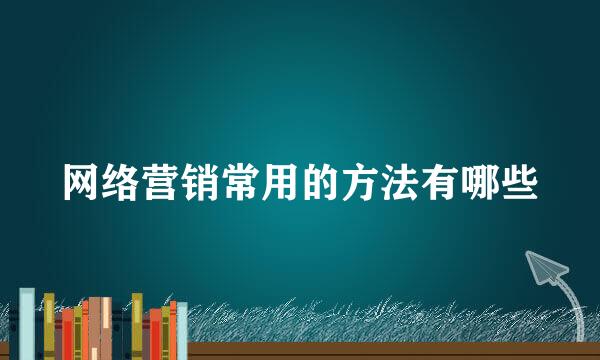 网络营销常用的方法有哪些