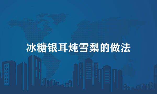 冰糖银耳炖雪梨的做法