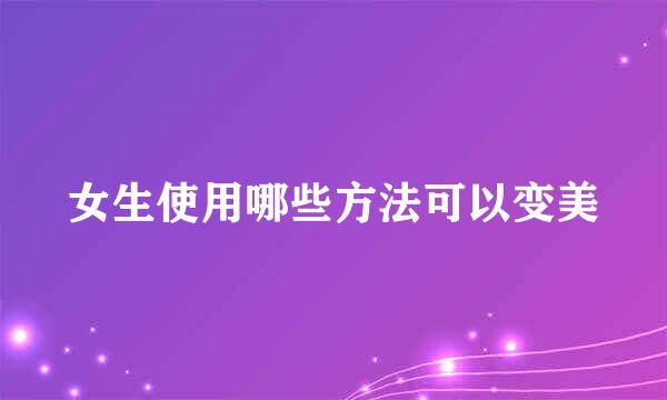 女生使用哪些方法可以变美