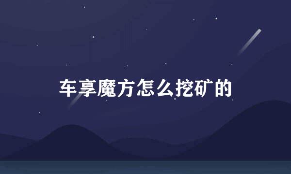 车享魔方怎么挖矿的
