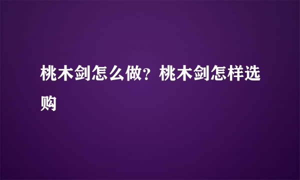 桃木剑怎么做？桃木剑怎样选购 