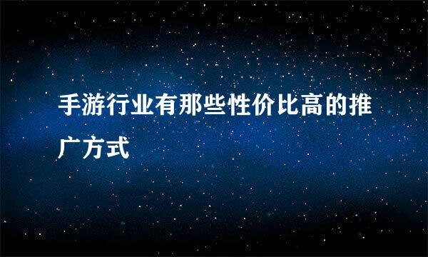 手游行业有那些性价比高的推广方式