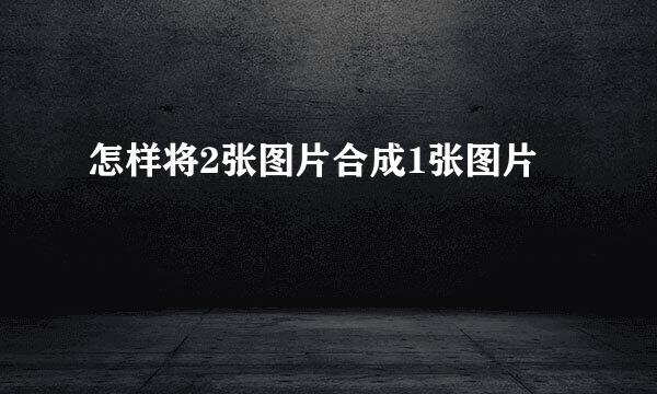 怎样将2张图片合成1张图片