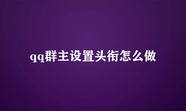 qq群主设置头衔怎么做