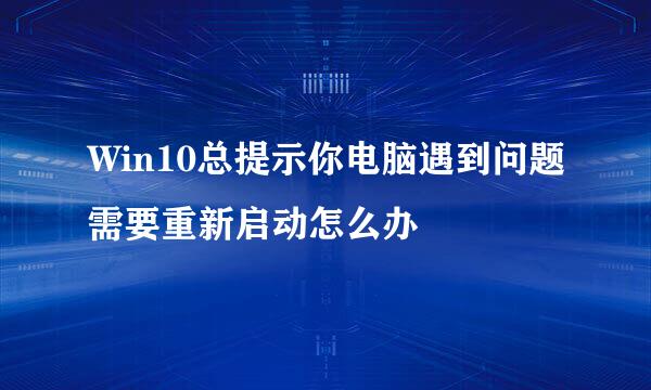 Win10总提示你电脑遇到问题需要重新启动怎么办
