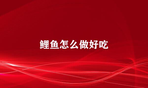 鲤鱼怎么做好吃