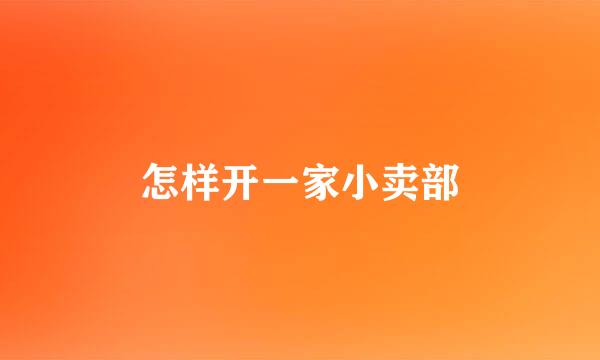 怎样开一家小卖部