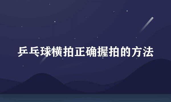 乒乓球横拍正确握拍的方法