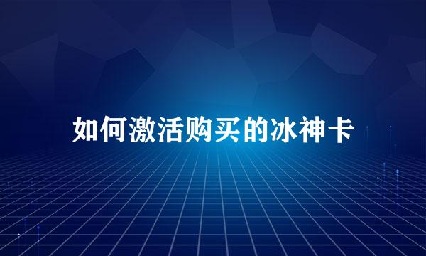 如何激活购买的冰神卡