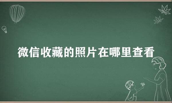 微信收藏的照片在哪里查看