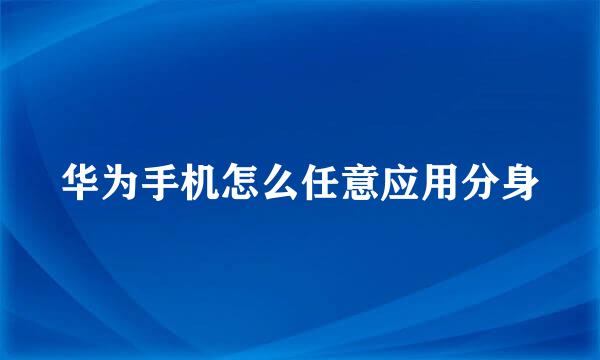 华为手机怎么任意应用分身
