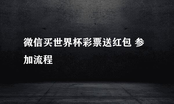 微信买世界杯彩票送红包 参加流程