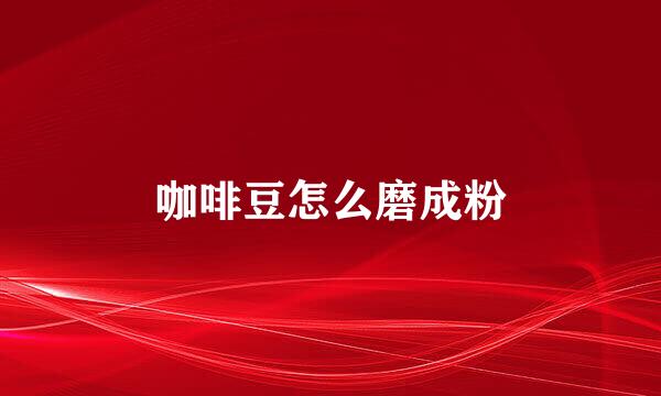 咖啡豆怎么磨成粉
