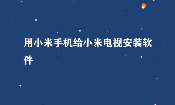 用小米手机给小米电视安装软件