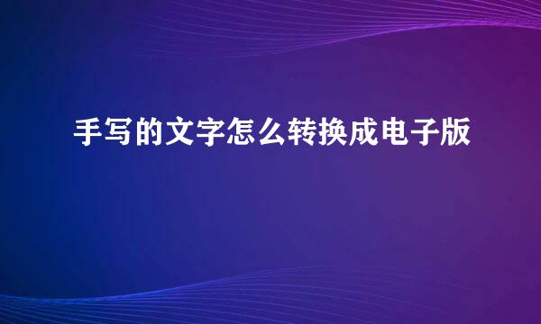 手写的文字怎么转换成电子版