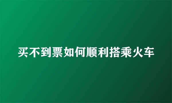 买不到票如何顺利搭乘火车