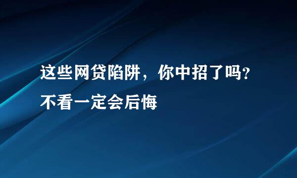这些网贷陷阱,你中招了吗?不看一定会后悔