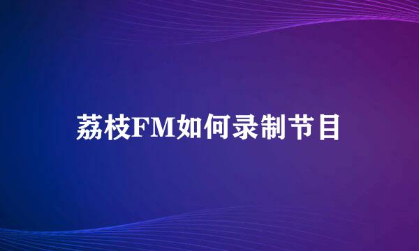 荔枝FM如何录制节目