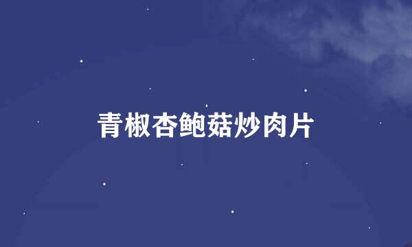 青椒杏鲍菇炒肉片