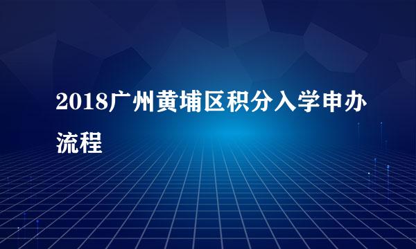 2018广州黄埔区积分入学申办流程