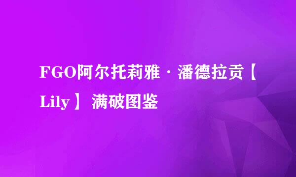 FGO阿尔托莉雅·潘德拉贡【Lily】 满破图鉴