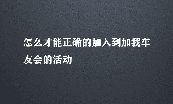 怎么才能正确的加入到加我车友会的活动