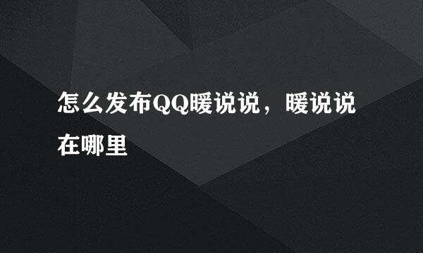 怎么发布QQ暖说说，暖说说在哪里