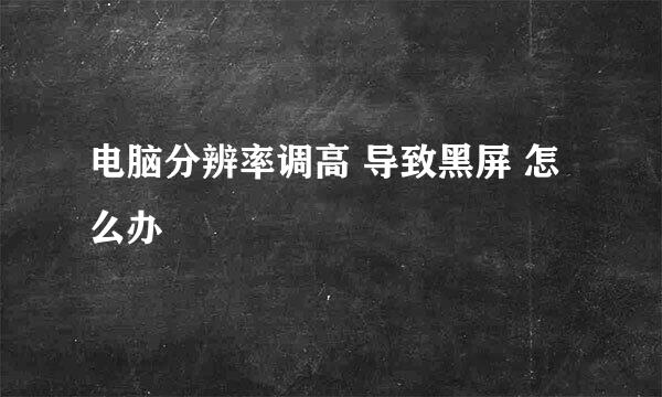 电脑分辨率调高 导致黑屏 怎么办