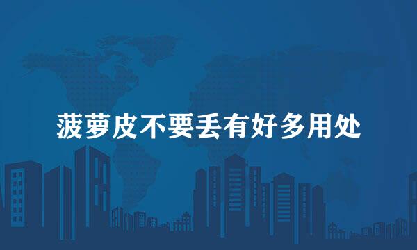 菠萝皮不要丢有好多用处