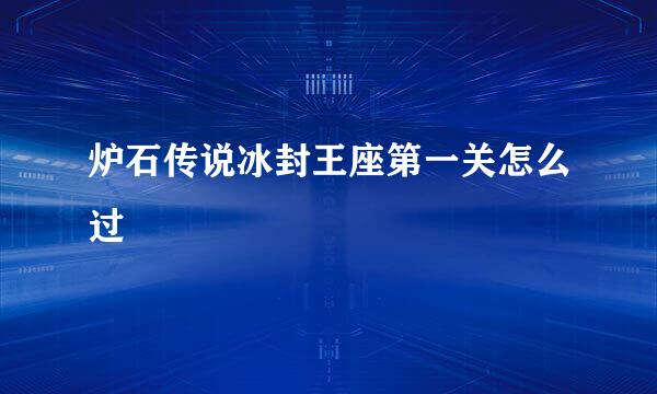 炉石传说冰封王座第一关怎么过