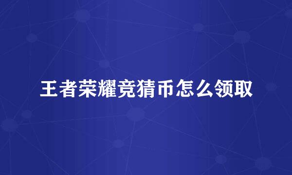 王者荣耀竞猜币怎么领取