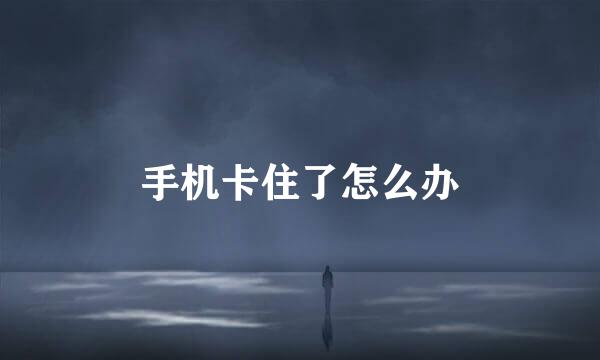 手机卡住了怎么办