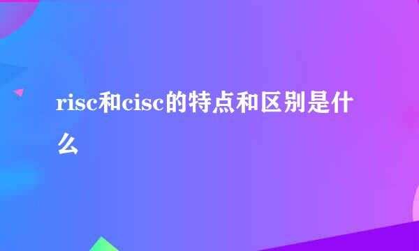 risc和cisc的特点和区别是什么