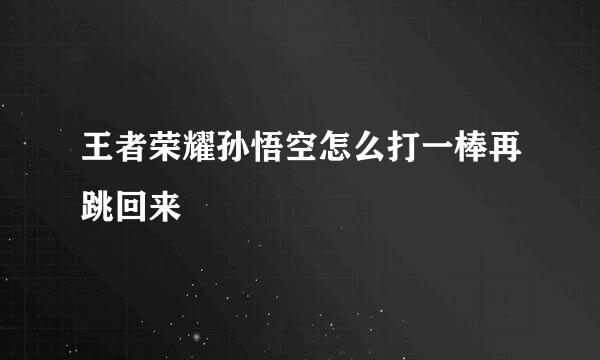 王者荣耀孙悟空怎么打一棒再跳回来